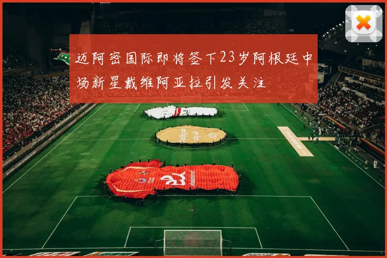 迈阿密国际即将签下23岁阿根廷中场新星戴维阿亚拉引发关注